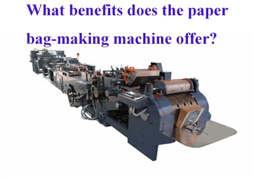 What benefits does the paper bag-making machine offer?