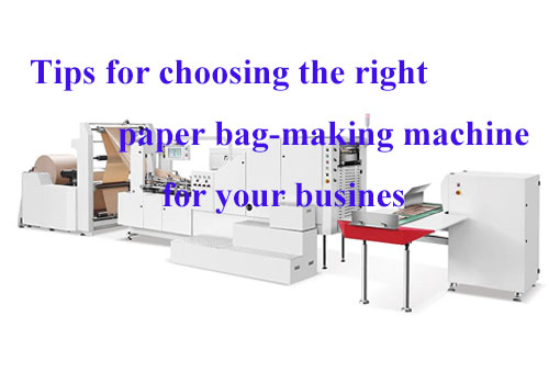 Tips for choosing the right paper bag-making machine