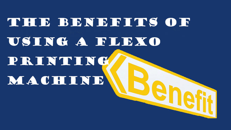 Benefits of a Flexo Printing Machine