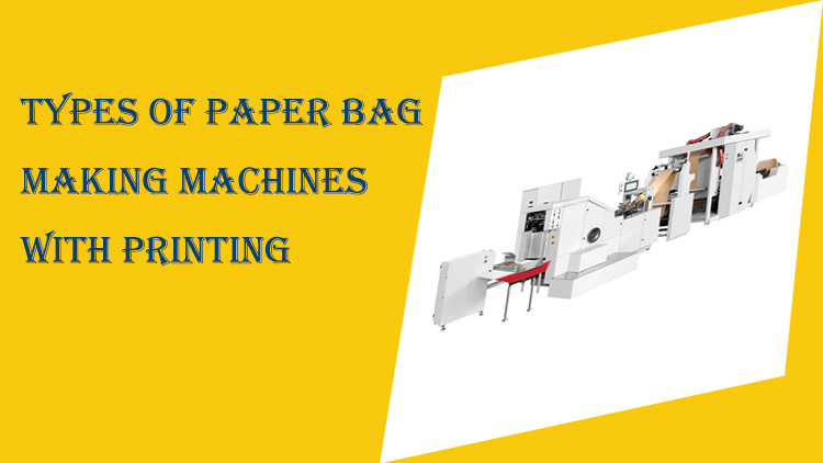 Types of paper bag making machines with printing