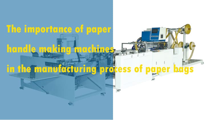 The importance of paper handle making machines in the manufacturing process of paper bags 