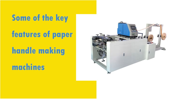 Some of the key features of paper handle making machines